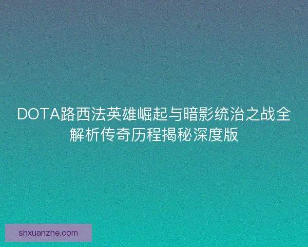 DOTA路西法英雄崛起与暗影统治之战全解析传奇历程揭秘深度版