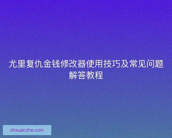 尤里复仇金钱修改器使用技巧及常见问题解答教程
